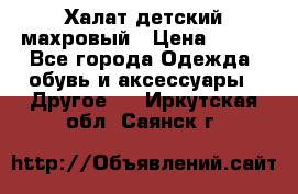 Халат детский махровый › Цена ­ 400 - Все города Одежда, обувь и аксессуары » Другое   . Иркутская обл.,Саянск г.